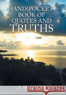 Hand(Pocket)Book of Quotes and Truths E Paul Ryte 9781984570345 Xlibris Us