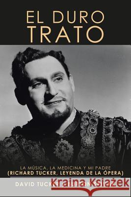 El Duro Trato: La Música, La Medicina Y Mi Padre (Richard Tucker, Leyenda De La Ópera) Tucker, Burton Spivak 9781984570840