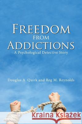 Freedom from Addictions: A Psychological Detective Story Douglas a Quirk, Reg M Reynolds 9781984571151