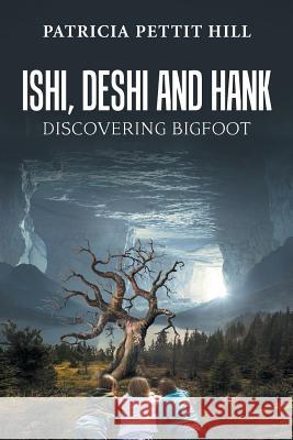 Ishi, Deshi and Hank: Discovering Bigfoot Patricia Pettit Hill 9781984571250