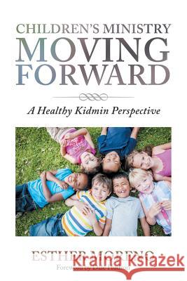 Children's Ministry Moving Forward: A Healthy Kidmin Perspective Esther Moreno, Dale Hudson 9781984571601