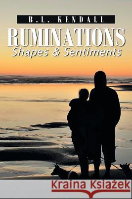Ruminations: Shapes & Sentiments B L Kendall 9781984571731 Xlibris Us