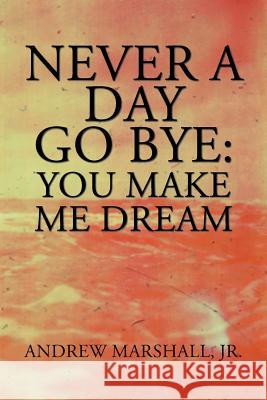 Never a Day Go Bye: You Make Me Dream Andrew Marshall, Jr 9781984572318