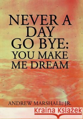 Never a Day Go Bye: You Make Me Dream Andrew Marshall, Jr 9781984572325