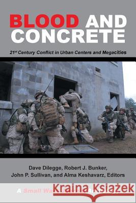 Blood and Concrete: 21St Century Conflict in Urban Centers and Megacities-A Small Wars Journal Anthology Robert Bunker, Dave Dilegge, John Sullivan 9781984573759 Xlibris Us