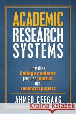 Academic Research Systems: How Does College Students Prepared Journal and Research Papers Ahmed Ceegaag 9781984574831 Xlibris Us