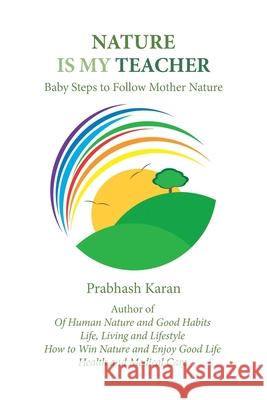 Nature Is My Teacher: Baby Steps to Follow Mother Nature Prabhash Karan 9781984575166 Xlibris Us
