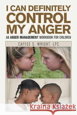 I Can Definitely Control My Anger: An Anger Management Workbook for Children Caffee S. Wrigh 9781984575487