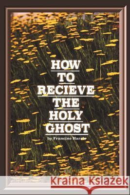 How to Receive the Holy Ghost Francine Harris 9781984576330 Xlibris Us