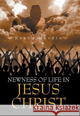 Newness of Life in Jesus Christ Kesha Hardin 9781984577009