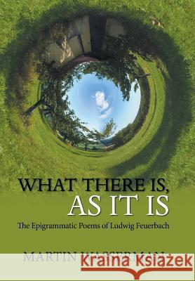 What There Is, as It Is: The Epigrammatic Poems of Ludwig Feuerbach Martin Wasserman 9781984577054