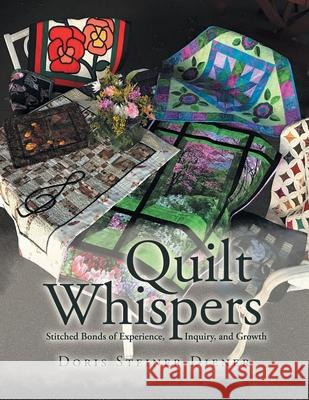 Quilt Whispers: Stitched Bonds of Experience, Inquiry and Growth Doris Steiner Diener 9781984578556 Xlibris Us