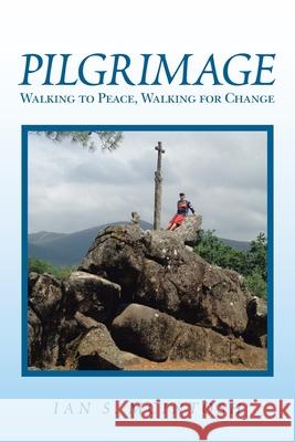 Pilgrimage: Walking to Peace, Walking for Change Ian S. McIntosh 9781984578761 Xlibris Us