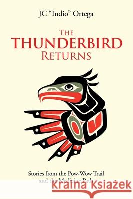 The Thunderbird Returns: Stories from the Pow-Wow Trail and the Medicine Path Jc Ortega 9781984579386