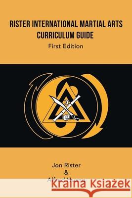 Rister International Martial Arts Curriculum Guide First Edition Jon Rister Alfred Huang 9781984584120 Xlibris Us