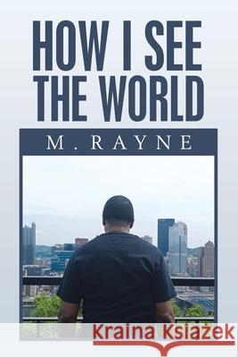 How I See the World M Rayne 9781984584519 Xlibris Us