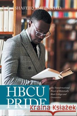 Hbcu Pride: The Transformational Power of Historically Black Colleges and Universities Dr Shafeeq Ameen, PhD 9781984585707 Xlibris Us