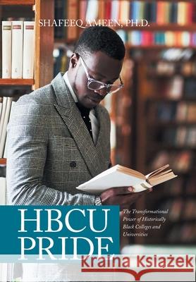 Hbcu Pride: The Transformational Power of Historically Black Colleges and Universities Dr Shafeeq Ameen, PhD 9781984585721 Xlibris Us