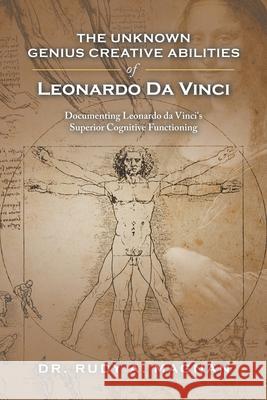 The Unknown Genius Creative Abilities of Leonardo Da Vinci: Documenting Leonardo Da Vinci's Superior Cognitive Functioning Dr Rudy a Magnan 9781984586223