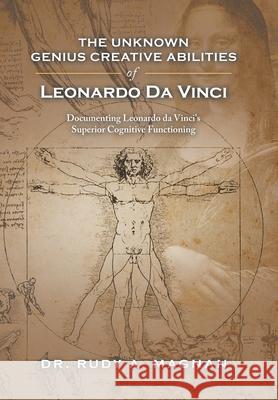 The Unknown Genius Creative Abilities of Leonardo Da Vinci: Documenting Leonardo Da Vinci's Superior Cognitive Functioning Dr Rudy a Magnan 9781984586230 Xlibris Us