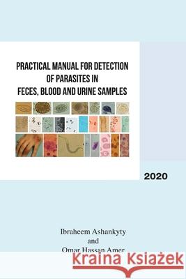 Practical Manual for Detection of Parasites in Feces, Blood and Urine Samples Ibraheem Ashankyty Omar Hassan Amer 9781984586315
