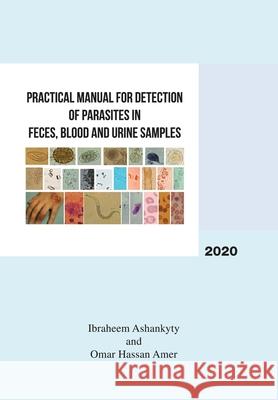 Practical Manual for Detection of Parasites in Feces, Blood and Urine Samples Ibraheem Ashankyty Omar Hassan Amer 9781984586322