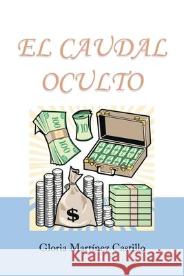 El Caudal Oculto: Novela Costumbrista En 20 Capítulos Gloria Martínez Castillo 9781984586841