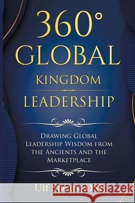 360' Global Kingdom Leadership: Drawing Global Leadership Wisdom from the Ancients and the Marketplace Ulf Spears Dsl 9781984588067 Xlibris Us