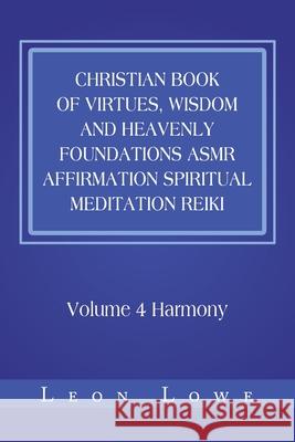 Christian Book of Virtues, Wisdom and Heavenly Foundations Asmr Affirmation Spiritual Meditation Reiki: Volume 4 Harmony Lowe, Leon 9781984588159