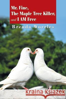 Mr. Fine, the Maple Tree Killer, and I Am Free Brenda Worrles 9781984588210 Xlibris Us
