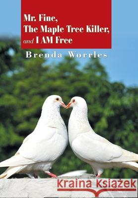 Mr. Fine, the Maple Tree Killer, and I Am Free Brenda Worrles 9781984588227 Xlibris Us