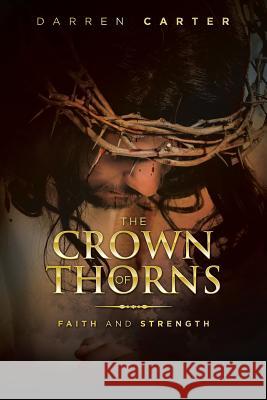 The Crown of Thorns: Faith and Strength Darren Carter 9781984589262 Xlibris UK