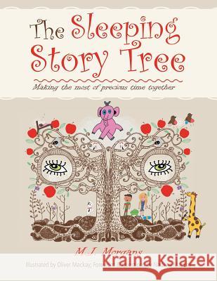 The Sleeping Story Tree: Making the Most of Precious Time Together M J Morgans, Oliver MacKay, Nadene MacKay 9781984589491 Xlibris UK