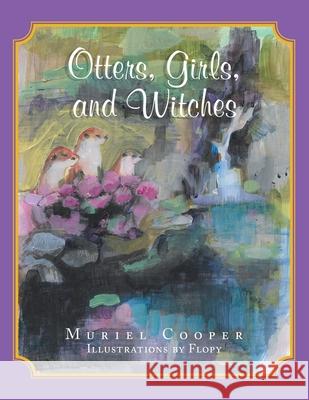 Otters, Girls, and Witches Muriel Cooper Flopy 9781984590282 Xlibris UK