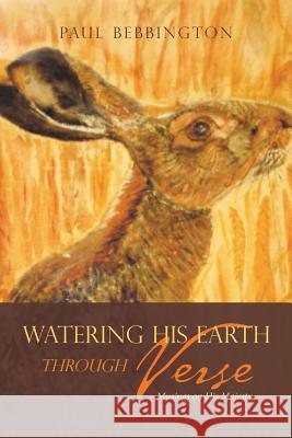 Watering His Earth Through Verse: Musings on His Majesty Paul Bebbington 9781984590435