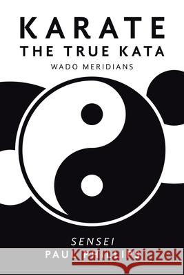 Karate the True Kata: Wado Meridians Paul Phillips 9781984593436