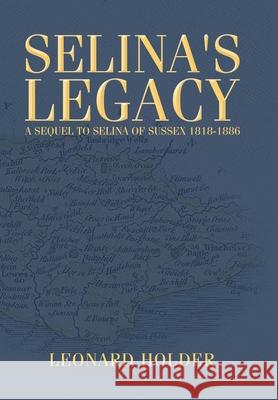 Selina's Legacy: A Sequel to Selina of Sussex 1818-1886 Leonard Holder 9781984594914 Xlibris UK