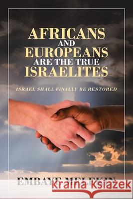 Africans and Europeans Are the True Israelites: Israel Shall Finally Be Restored Embaye Melekin 9781984595188 Xlibris UK