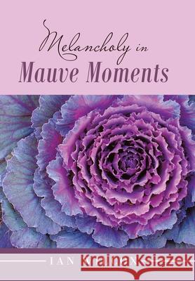 Melancholy in Mauve Moments Ian Wilcox 9781984595751 Xlibris UK