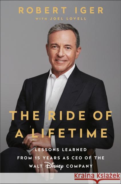 The Ride of a Lifetime: Lessons Learned from 15 Years as CEO of the Walt Disney Company Robert Iger 9781984801463 Random House Publishing Group