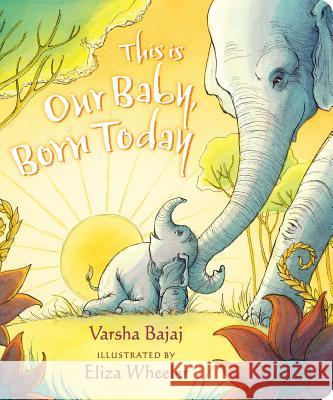 This Is Our Baby, Born Today Varsha Bajaj Eliza Wheeler 9781984814135 Nancy Paulsen Books