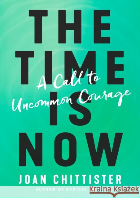 The Time Is Now: A Call to Uncommon Courage Joan Chittister 9781984823410 Convergent Books