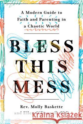 Bless This Mess: A Modern Guide to Faith and Parenting in a Chaotic World Ellen O'Donnell Molly Baskette 9781984824127