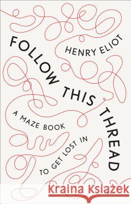 Follow This Thread: A Maze Book to Get Lost in Henry Eliot 9781984824448 Three Rivers Press (CA)
