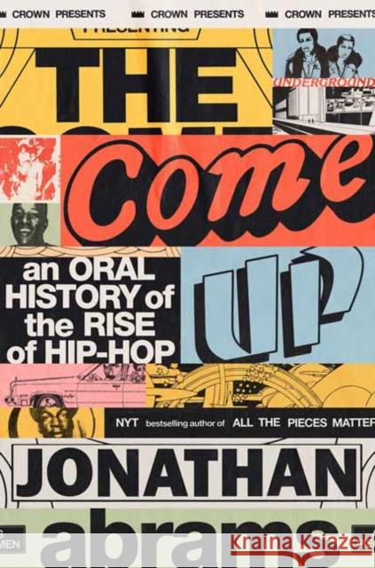 The Come Up: An Oral History of the Rise of Hip-Hop Jonathan Abrams 9781984825131 Crown Publishing Group (NY)