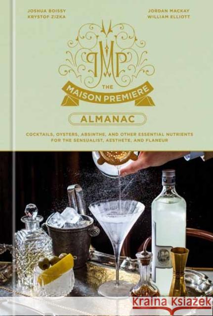 The Maison Premiere Almanac: Cocktails, Oysters, Absinthe, and Other Essential Nutrients for the Sensualist, Aesthete, and Flaneur: A Cocktail Recipe Book Joshua Boissy 9781984825698 Potter/Ten Speed/Harmony/Rodale