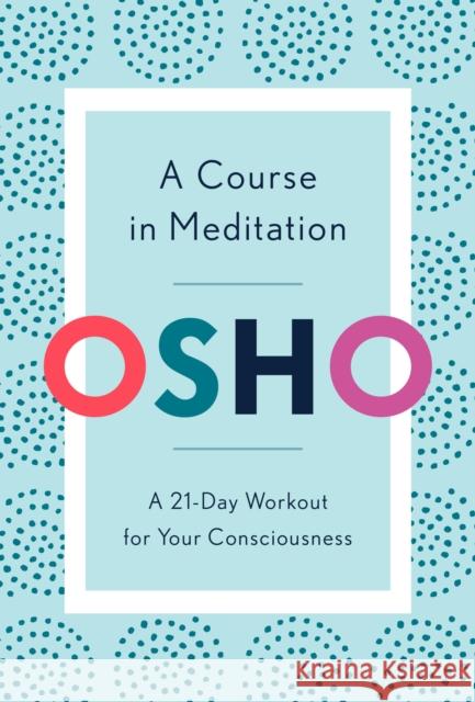 A Course in Meditation: A 21-Day Workout for Your Consciousness Osho 9781984825964