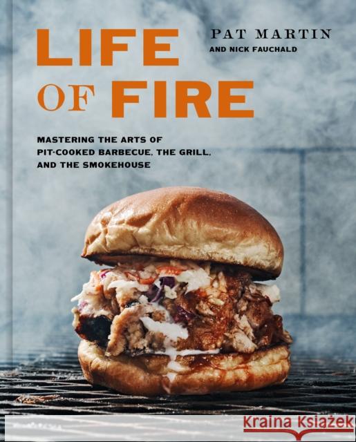 Life of Fire: Mastering the Arts of Pit-Cooked Barbecue, the Grill, and the Smokehouse: A Cookbook Martin, Pat 9781984826121 Clarkson Potter Publishers