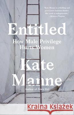 Entitled: How Male Privilege Hurts Women Kate Manne 9781984826572