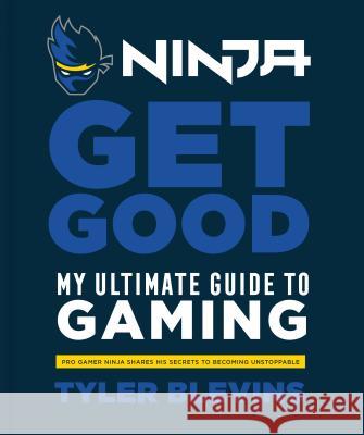 Ninja: Get Good: My Ultimate Guide to Gaming Blevins, Tyler Ninja 9781984826756 Clarkson Potter Publishers